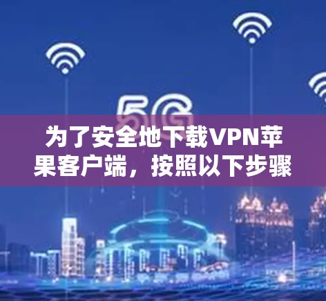 为了安全地下载VPN苹果客户端,按照以下步骤操作 为了安全地下载VPN苹果客户端,按照以下步骤操作