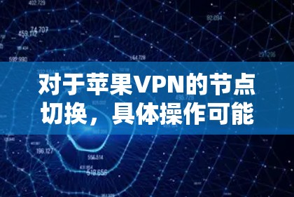 对于苹果VPN的节点切换，具体操作可能会因设备和设置而有所不同，但通常涉及以下步骤