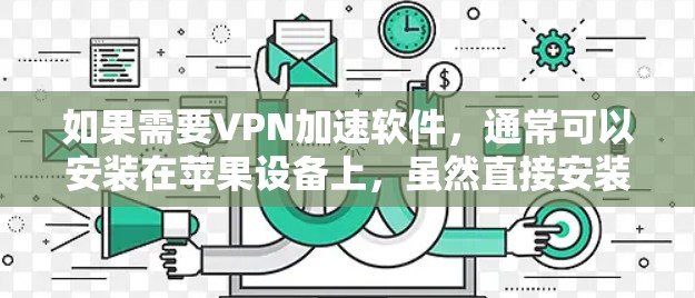 如果需要VPN加速软件，通常可以安装在苹果设备上，虽然直接安装VPN软件可能较少，但有一些工具可以帮助加速数据传输。以下是常见的VPN加速软件推荐及如何安装