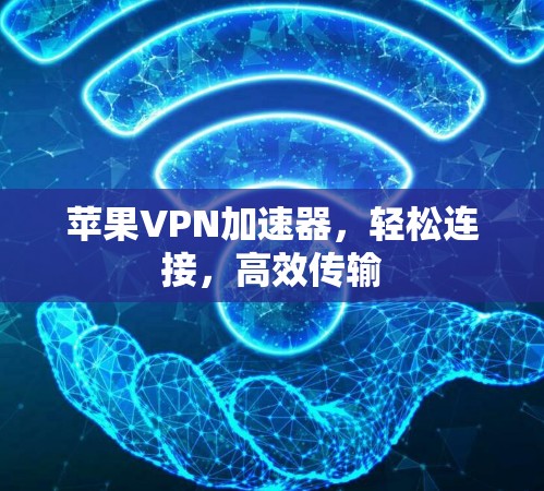 苹果<strong>VPN加速器</strong>，轻松连接，高效传输