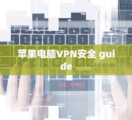 苹果电脑VPN安全 guide 苹果电脑VPN安全 guide