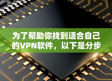 为了帮助你找到适合自己的VPN软件，以下是分步骤的推荐和建议