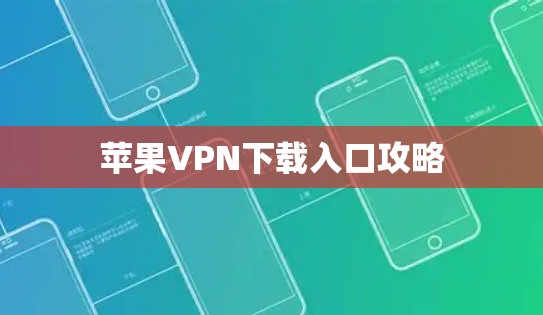 苹果VPN下载入口攻略