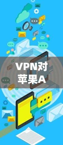 VPN对苹果APP节点测试的全面影响及应对策略