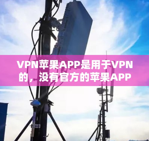VPN苹果APP是用于VPN的,没有官方的苹果APP。如果你想要下载VPN软件,可以选择以下可信的平台 VPN苹果APP是用于VPN的,没有官方的苹果APP。如果你想要下载VPN软件,可以选择以下可信的平台