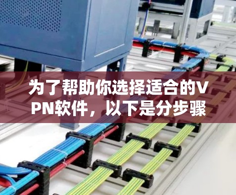 为了帮助你选择适合的VPN软件，以下是分步骤的指南