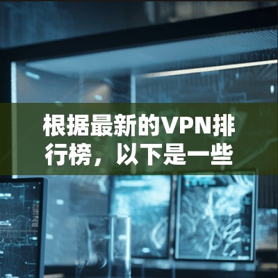根据最新的VPN排行榜，以下是一些可能加入或改变排名的公司和平台