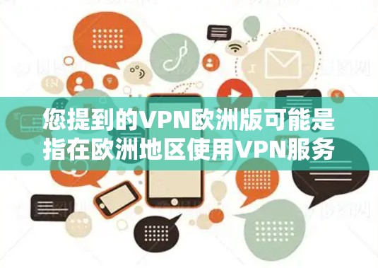 您提到的VPN欧洲版可能是指在欧洲地区使用VPN服务，访问其他国家的互联网。以下是一些关于如何使用VPN访问欧洲地区的互联网的建议