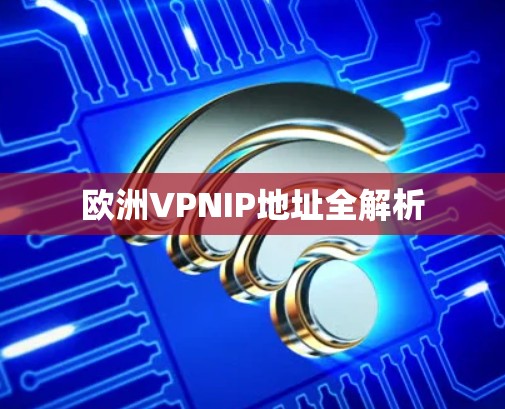 欧洲VPNIP地址全解析 欧洲VPNIP地址全解析