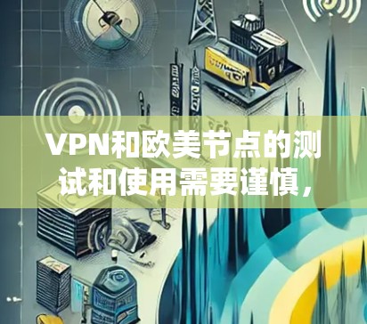 VPN和欧美节点的测试和使用需要谨慎，因为这涉及到网络安全和数据安全。以下是一些关键考虑因素