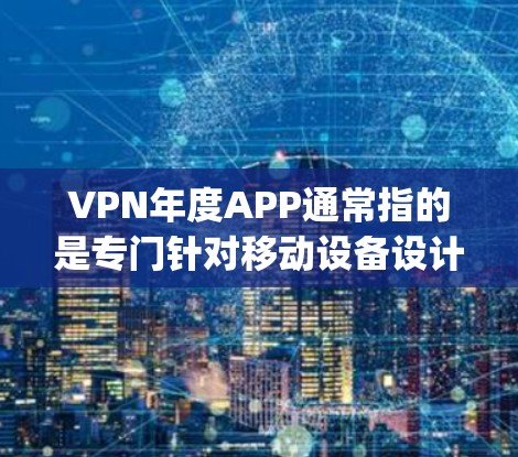 VPN年度APP通常指的是专门针对移动设备设计的VPN应用，这些应用可以帮助用户在手机上进行VPN服务，满足日常使用的需求。以下是一些 popular 的VPN年度APP推荐