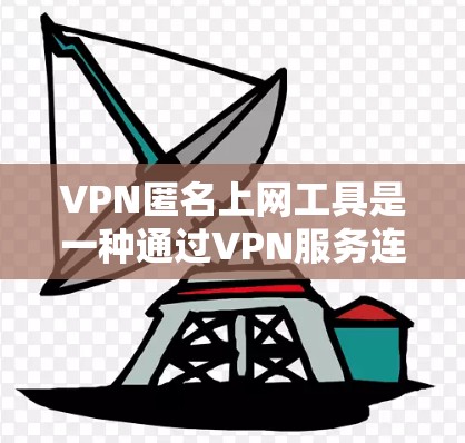 VPN匿名上网工具是一种通过VPN服务连接外部网络，同时保持匿名的特点，适合在需要外部网络访问但不想被追踪的情况下使用。以下是对这类工具的详细分析