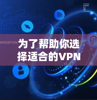 为了帮助你选择适合的VPN软件，以下是整理后的建议