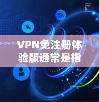 VPN免注册体验版通常是指一种免费的VPN服务，允许用户访问其功能，但可能需要一定的操作步骤或权限。以下是一些可能的VPN免注册体验版情况