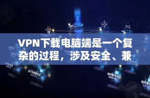 VPN下载电脑端是一个复杂的过程，涉及安全、兼容性和合法性等多个方面。以下是详细的步骤和建议