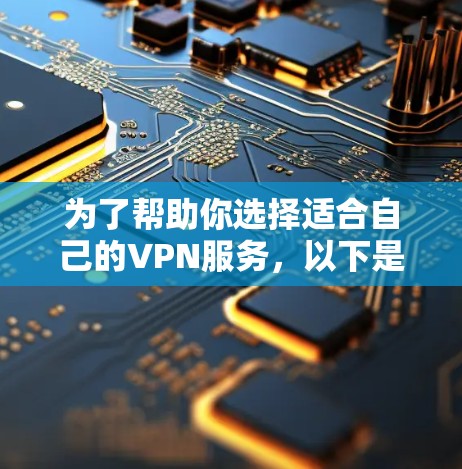 为了帮助你选择适合自己的VPN服务，以下是一些详细的步骤和信息