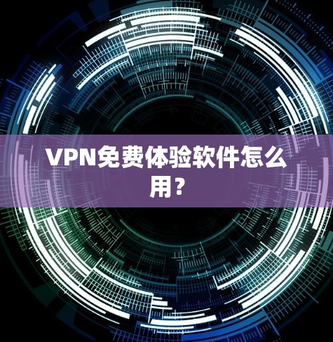 VPN免费体验软件怎么用? VPN免费体验软件怎么用?