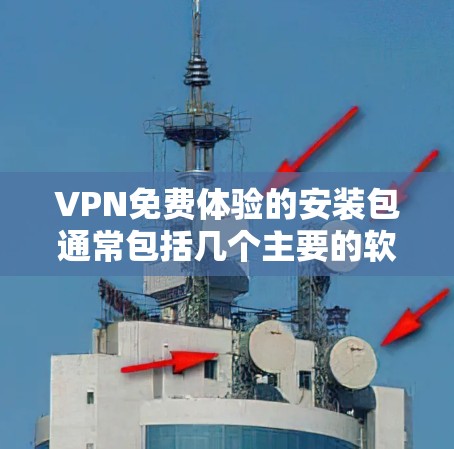 VPN免费体验的安装包通常包括几个主要的软件选项。以下是几个常见的VPN软件，它们通常有免费体验版本