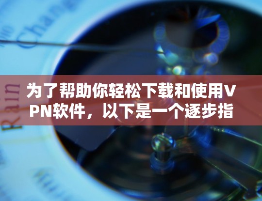 为了帮助你轻松下载和使用VPN软件，以下是一个逐步指南