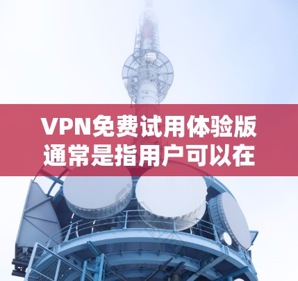 VPN免费试用体验版通常是指用户可以在试用版本中体验VPN功能,但并不具备付费版本的所有高级功能。以下是一些常见的VPN免费试用体验,供您参考 VPN免费试用体验版通常是指用户可以在试用版本中体验VPN功能,但并不具备付费版本的所有高级功能。以下是一些常见的VPN免费试用体验,供您参考