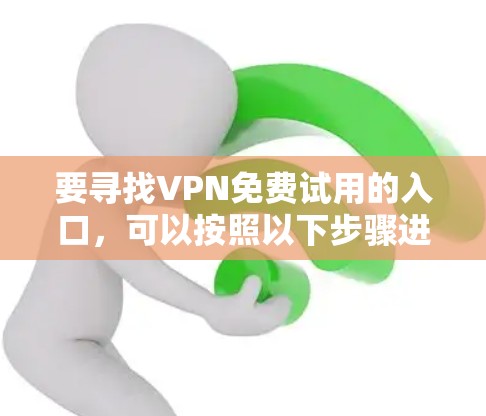 要寻找VPN免费试用的入口，可以按照以下步骤进行