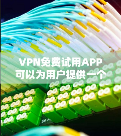 VPN免费试用APP可以为用户提供一个安全的互联网体验，但选择时需谨慎，避免购买付费服务。以下是几个推荐的免费VPN试用APP