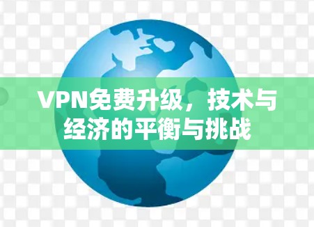 VPN免费升级，技术与经济的平衡与挑战