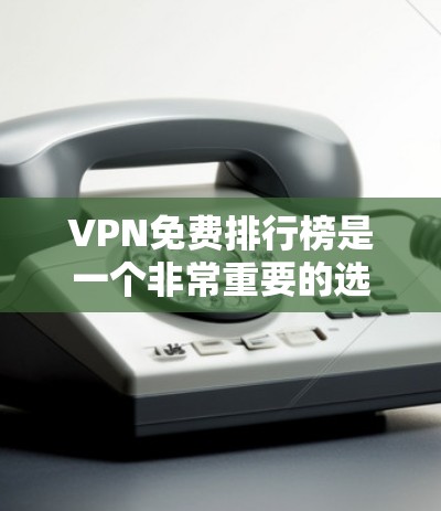 VPN免费排行榜是一个非常重要的选择，因为VPN可以帮助您在不花钱的情况下访问全球的网络资源。以下是一些常见的VPN推荐，涵盖了免费的和有免费试用功能的选项