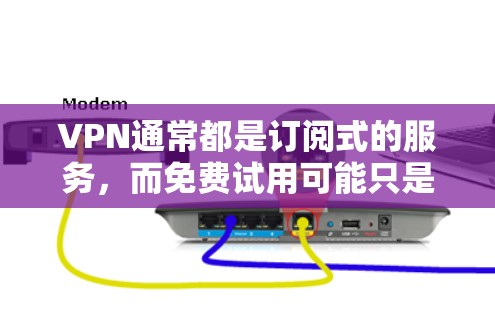 VPN通常都是订阅式的服务，而免费试用可能只是测试功能。以下是帮助您设置VPN试用的步骤