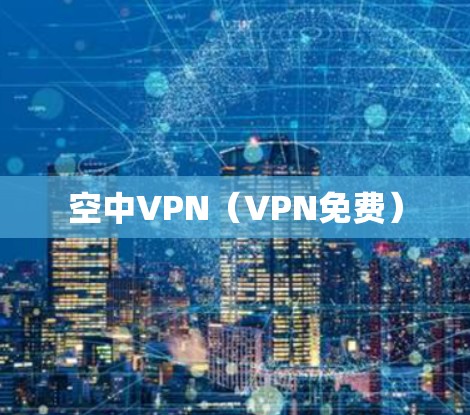 空中VPN（VPN免费）