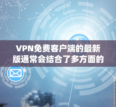 VPN免费客户端的最新版通常会结合了多方面的安全性和功能,确保用户能够轻松在线访问需求。以下是一些 popular 的 VPN 软件和推荐 VPN免费客户端的最新版通常会结合了多方面的安全性和功能,确保用户能够轻松在线访问需求。以下是一些 popular 的 VPN 软件和推荐