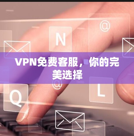 VPN免费客服，你的完美选择