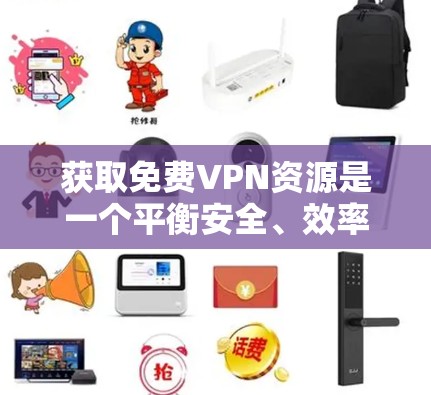 获取免费VPN资源是一个平衡安全、效率和资源限制的问题。以下是一些具体的步骤和建议,帮助你高效地获取免费VPN资源 获取免费VPN资源是一个平衡安全、效率和资源限制的问题。以下是一些具体的步骤和建议,帮助你高效地获取免费VPN资源