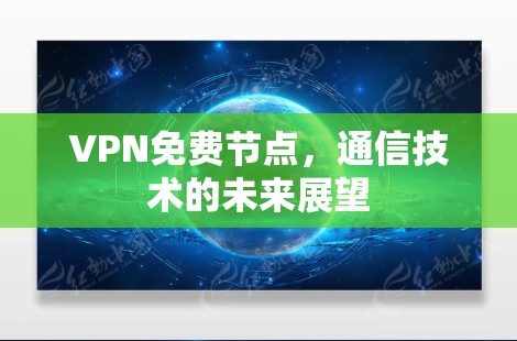 VPN免费节点，通信技术的未来展望