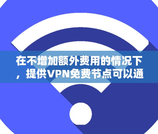 在不增加额外费用的情况下，提供VPN免费节点可以通过以下方法