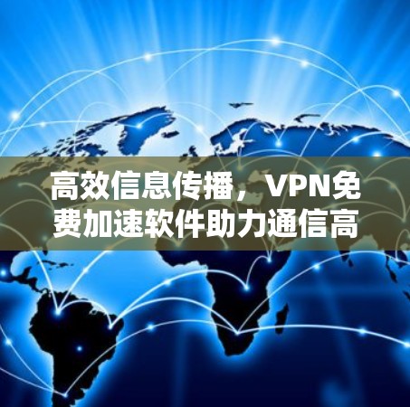 高效信息传播，VPN免费加速软件助力通信高效