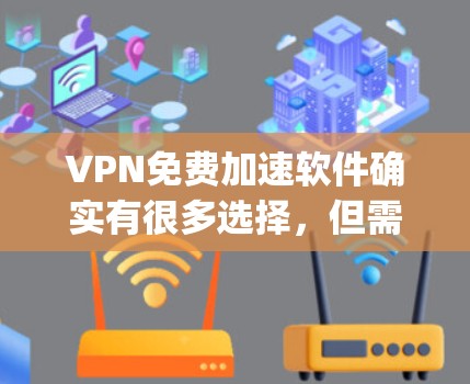 VPN免费加速软件确实有很多选择，但需要根据你的需求来选择。以下是一些 popular 的VPN免费加速软件推荐，涵盖功能、安全性和界面友好性