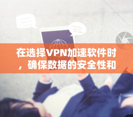 在选择VPN加速软件时，确保数据的安全性和用户体验是关键。以下是一个有条理的指南，帮助你选择合适的VPN加速软件
