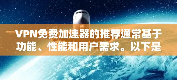 VPN免费加速器的推荐通常基于功能、性能和用户需求。以下是一些常见的推荐工具，包括它们的特点和适用场景