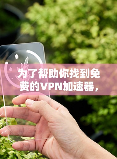 为了帮助你找到免费的<strong>VPN加速器</strong>，以下是一些推荐的工具，他们提供免费服务且功能强大