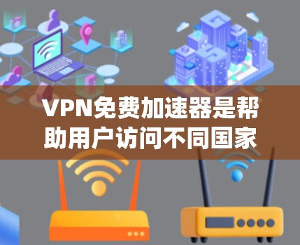 VPN免费加速器是帮助用户访问不同国家或地区的网络的工具，通常通过连接到另一个网络实现。以下是对这些平台的系统性评估和推荐