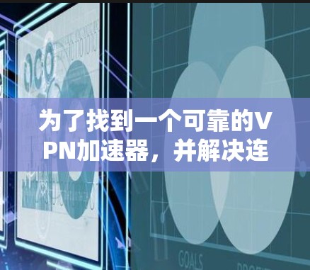 为了找到一个可靠的<strong>VPN加速器</strong>，并解决连接问题，您可以按照以下步骤操作