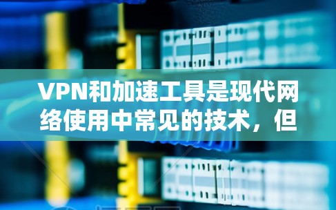 VPN和加速工具是现代网络使用中常见的技术,但它们并不是一成不变的。以下是一些常见的VPN和加速工具,以及它们的特点和适用场景 VPN和加速工具是现代网络使用中常见的技术,但它们并不是一成不变的。以下是一些常见的VPN和加速工具,以及它们的特点和适用场景