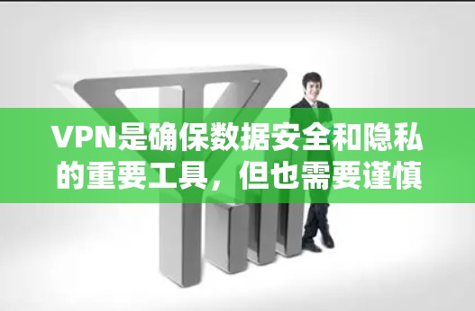 VPN是确保数据安全和隐私的重要工具，但也需要谨慎使用。以下是一些系统性的建议，帮助您更好地理解和使用VPN