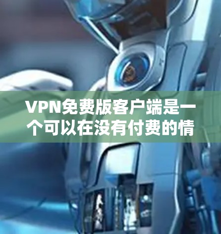 VPN免费版客户端是一个可以在没有付费的情况下使用VPN服务的设备或应用程序。以下是对该主题的详细分析和总结