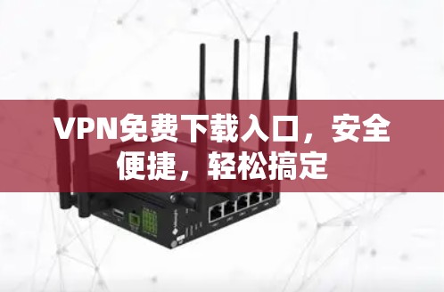 VPN免费下载入口，安全便捷，轻松搞定
