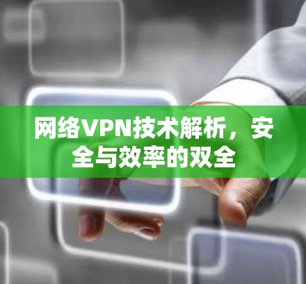 网络VPN技术解析，安全与效率的双全