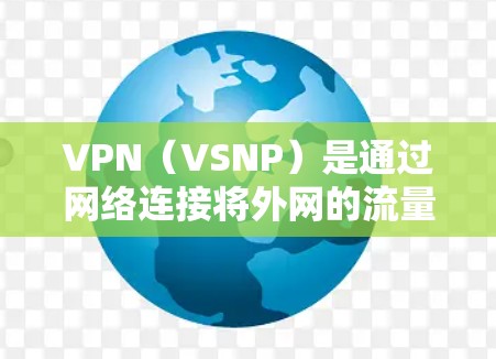 VPN（VSNP）是通过网络连接将外网的流量用于内部信息交流和保护，主要通过加密技术实现数据的安全传输。以下是关于VPN的详细介绍