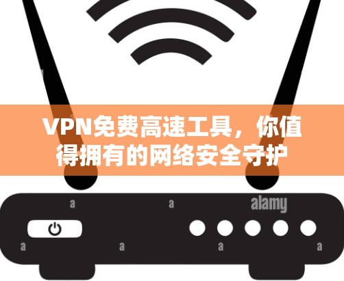 VPN免费高速工具,你值得拥有的网络安全守护 VPN免费高速工具,你值得拥有的网络安全守护