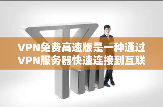 VPN免费高速版是一种通过VPN服务器快速连接到互联网的网络服务，提供高速连接和无费用的使用体验。以下是其特点、问题以及考虑因素的详细分析
